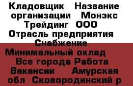 Кладовщик › Название организации ­ Монэкс Трейдинг, ООО › Отрасль предприятия ­ Снабжение › Минимальный оклад ­ 1 - Все города Работа » Вакансии   . Амурская обл.,Сковородинский р-н